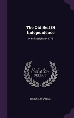 Cover image for The Old Bell of Independence: Or Philadelphia in 1776
