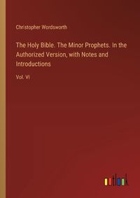 Cover image for The Holy Bible. The Minor Prophets. In the Authorized Version, with Notes and Introductions