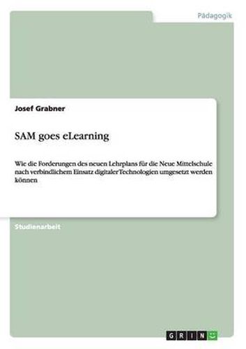 Cover image for SAM goes eLearning: Wie die Forderungen des neuen Lehrplans fur die Neue Mittelschule nach verbindlichem Einsatz digitaler Technologien umgesetzt werden koennen