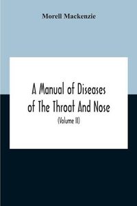 Cover image for A Manual Of Diseases Of The Throat And Nose, Including The Pharynx, Larynx, Trachea, Oesophagus, Nose, And Naso-Pharynx (Volume Ii) Diseases Of The Esophagus, Nose And Naso-Pharynx