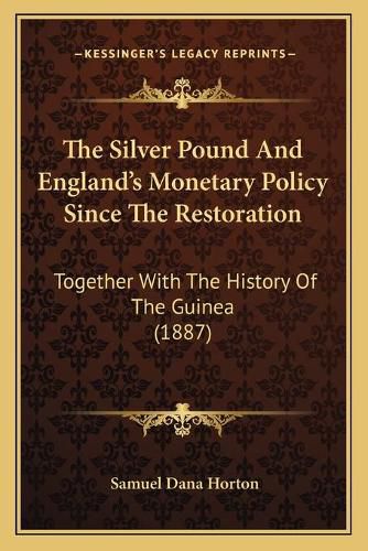 The Silver Pound and England's Monetary Policy Since the Restoration: Together with the History of the Guinea (1887)