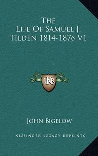 Cover image for The Life of Samuel J. Tilden 1814-1876 V1