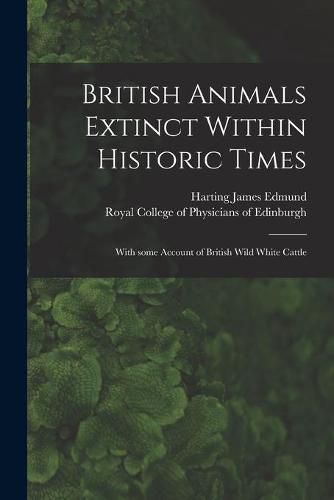 Cover image for British Animals Extinct Within Historic Times: With Some Account of British Wild White Cattle