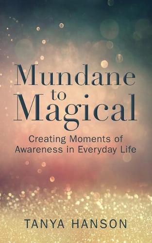 Cover image for Mundane to Magical: Creating Moments of Awareness in Everyday Life