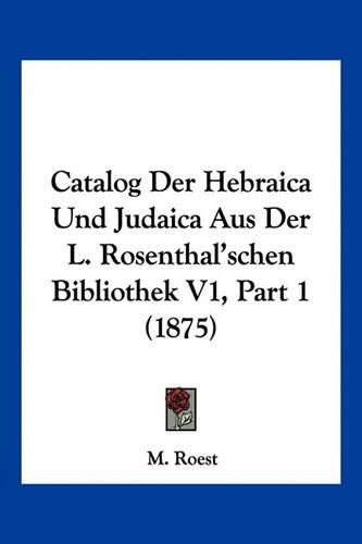 Cover image for Catalog Der Hebraica Und Judaica Aus Der L. Rosenthal'schen Bibliothek V1, Part 1 (1875)