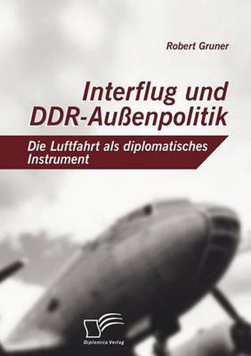 Cover image for Interflug und DDR-Aussenpolitik: Die Luftfahrt als diplomatisches Instrument