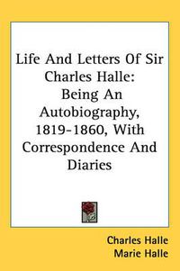 Cover image for Life and Letters of Sir Charles Halle: Being an Autobiography, 1819-1860, with Correspondence and Diaries