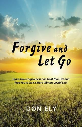 Cover image for Forgive and Let Go: Learn How Forgiveness Can Heal Your Life and Free You to Live a More Vibrant, Joyful Life!