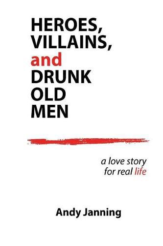 Cover image for Heroes, Villains, and Drunk Old Men: A Love Story for Real Life