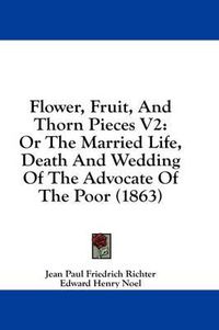 Cover image for Flower, Fruit, and Thorn Pieces V2: Or the Married Life, Death and Wedding of the Advocate of the Poor (1863)