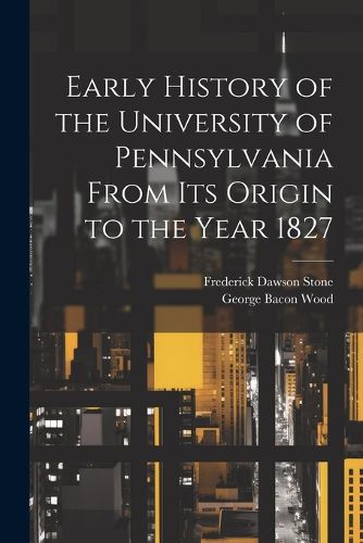 Early History of the University of Pennsylvania From Its Origin to the Year 1827