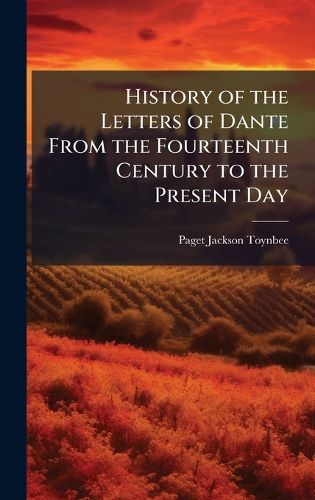 Cover image for History of the Letters of Dante From the Fourteenth Century to the Present Day