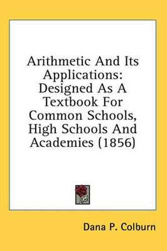 Cover image for Arithmetic and Its Applications: Designed as a Textbook for Common Schools, High Schools and Academies (1856)