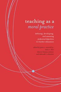 Cover image for Teaching as Moral Practice: Defining, Developing, and Assessing Professional Dispositions in Teacher Education