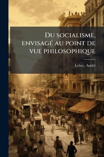 Cover image for Du Socialisme, Envisag Au Point de Vue Philosophique