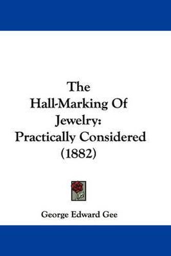 Cover image for The Hall-Marking of Jewelry: Practically Considered (1882)