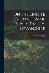 Cover image for On the Lignite Formation of Bovey Tracey, Devonshire