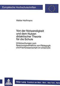 Cover image for Von Der Notwendigkeit Und Dem Nutzen Didaktischer Theorie Fuer Die Schule: Untersuchungen Zum Spannungsverhaeltnis Von Paedagogik Und Fachwissenschaft Im Unterricht