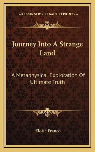 Cover image for Journey Into a Strange Land: A Metaphysical Exploration of Ultimate Truth