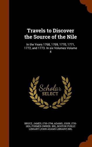 Travels to Discover the Source of the Nile: In the Years 1768, 1769, 1770, 1771, 1772, and 1773. in Six Volumes Volume 4