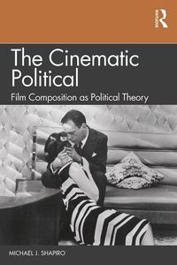 Cover image for The Cinematic Political: Film Composition as Political Theory