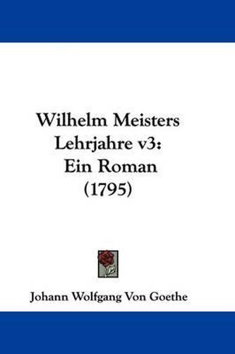 Cover image for Wilhelm Meisters Lehrjahre V3: Ein Roman (1795)