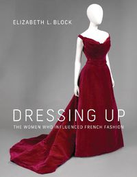 Cover image for Dressing Up: The Women Who Influenced French Fashion