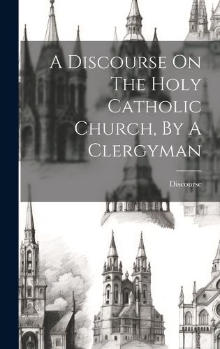 Cover image for A Discourse On The Holy Catholic Church, By A Clergyman