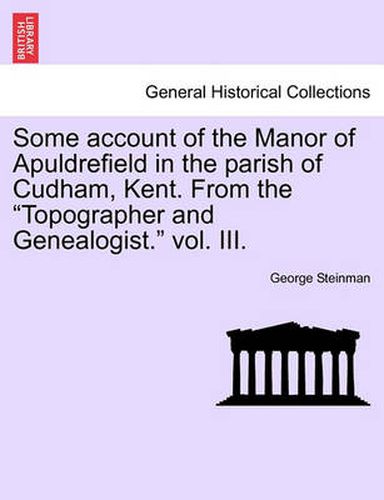 Cover image for Some Account of the Manor of Apuldrefield in the Parish of Cudham, Kent. from the Topographer and Genealogist. Vol. III.