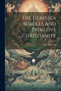 Cover image for The Dead Sea Scrolls And Primitive Christianity