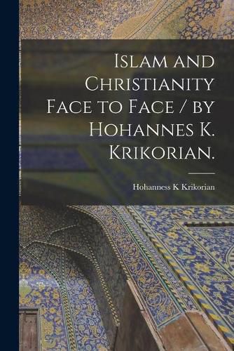 Cover image for Islam and Christianity Face to Face / by Hohannes K. Krikorian.