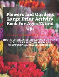 Cover image for Flowers and Gardens Large Print Activity Book for Ages 12 and Up: Hours of Brain Stimulating Fun That Includes Word Searches, Cryptograms, Mazes, and More