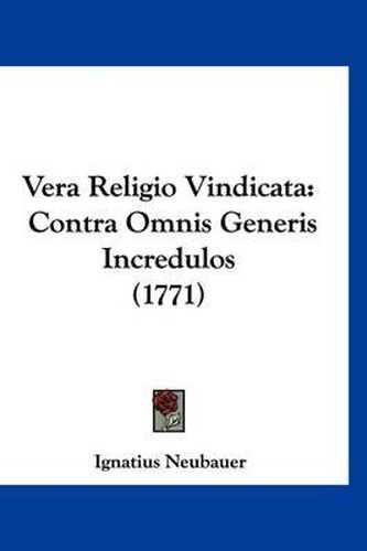 Vera Religio Vindicata: Contra Omnis Generis Incredulos (1771)