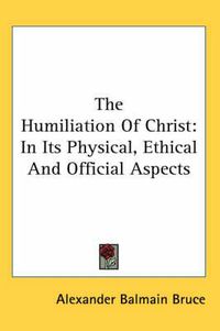 Cover image for The Humiliation of Christ: In Its Physical, Ethical and Official Aspects