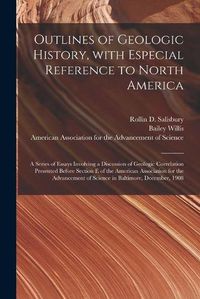 Cover image for Outlines of Geologic History, With Especial Reference to North America; a Series of Essays Involving a Discussion of Geologic Correlation Presented Before Section E of the American Association for the Advancement of Science in Baltimore, December, 1908