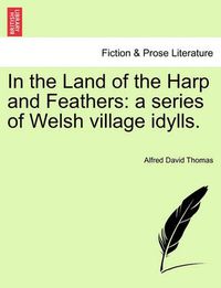 Cover image for In the Land of the Harp and Feathers: A Series of Welsh Village Idylls.