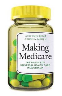 Cover image for Making Medicare: The Politics of Universal Health Care in Australia