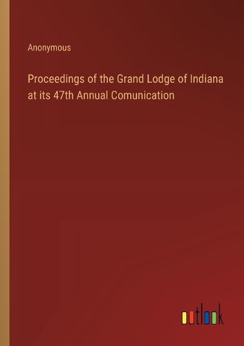 Cover image for Proceedings of the Grand Lodge of Indiana at its 47th Annual Comunication