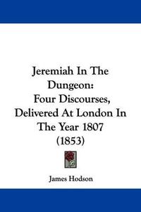 Cover image for Jeremiah In The Dungeon: Four Discourses, Delivered At London In The Year 1807 (1853)