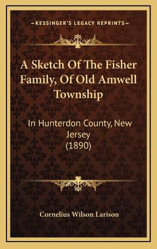 A Sketch of the Fisher Family, of Old Amwell Township: In Hunterdon County, New Jersey (1890)