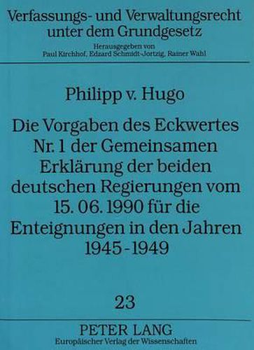 Die Vorgaben Des Eckwertes NR. 1 Der Gemeinsamen Erklaerung Der Beiden Deutschen Regierungen Vom 15.06.1990 Fuer Die Enteignungen in Den Jahren 1945-1949: Die Gestaltung Der Gesamtdeutschen Eigentumsordnung Durch Ein Informelles Regierungsabkommen