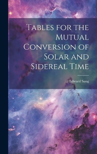 Cover image for Tables for the Mutual Conversion of Solar and Sidereal Time