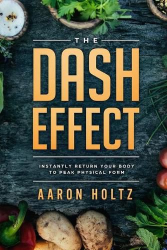 Cover image for Dash Diet - The Dash Effect: Instantly Return Your Body To Peak Physical Health