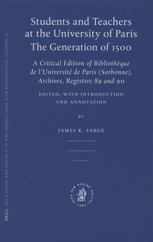 Students and Teachers at the University of Paris: The Generation of 1500: A Critical Edition of Bibliotheque de l'Universite de Paris (Sorbonne), Archives, Registres 89 and 90