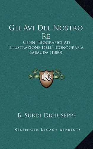 Cover image for Gli AVI del Nostro Re: Cenni Biografici Ad Illustrazione Dell' Iconografia Sabauda (1880)