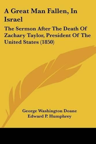 A Great Man Fallen, in Israel: The Sermon After the Death of Zachary Taylor, President of the United States (1850)