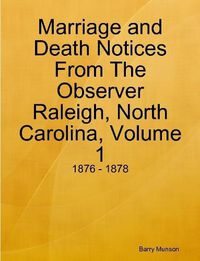 Cover image for Marriage and Death Notices From The Observer Raleigh, North Carolina, Volume 1: 1876 - 1878