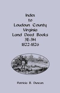 Cover image for Index to Loudoun County, Virginia Land Deed Books, 3e-3m, 1822-1826