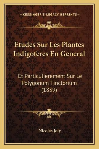 Etudes Sur Les Plantes Indigoferes En General: Et Particulierement Sur Le Polygonum Tinctorium (1839)