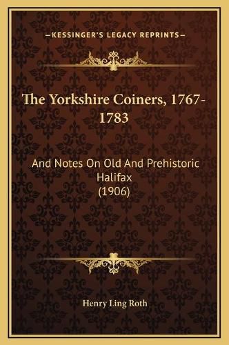 The Yorkshire Coiners, 1767-1783: And Notes on Old and Prehistoric Halifax (1906)